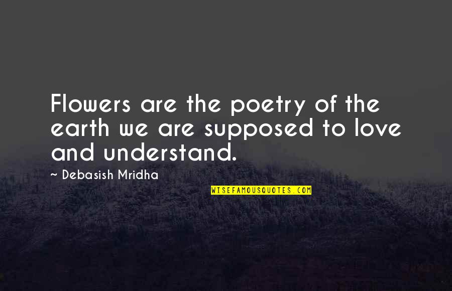 Flowers And Hope Quotes By Debasish Mridha: Flowers are the poetry of the earth we