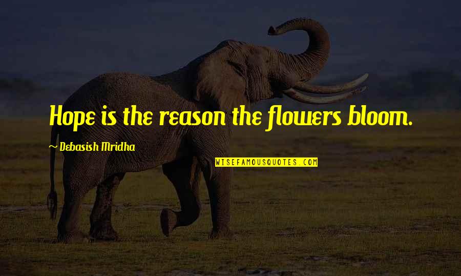 Flowers And Hope Quotes By Debasish Mridha: Hope is the reason the flowers bloom.