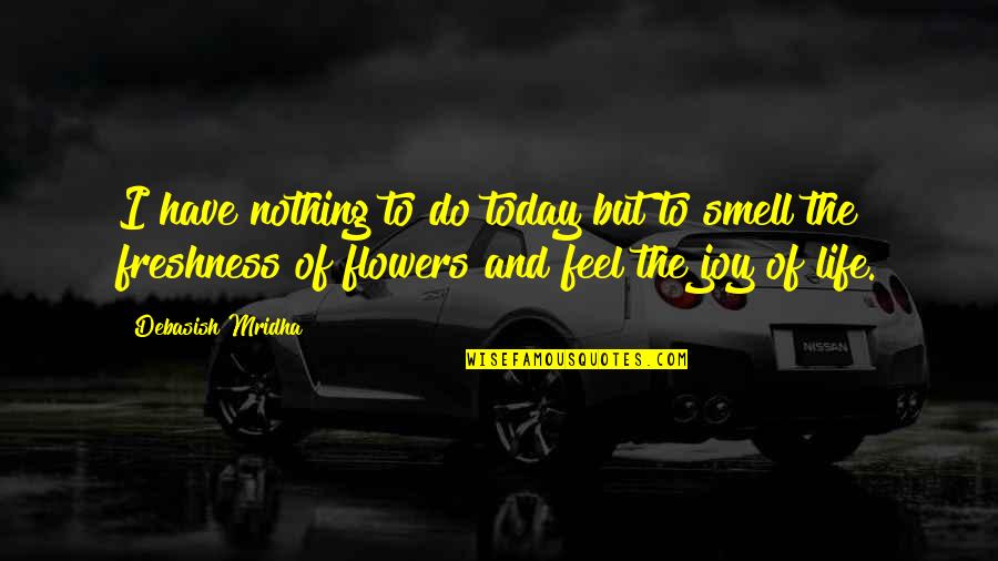 Flowers And Hope Quotes By Debasish Mridha: I have nothing to do today but to