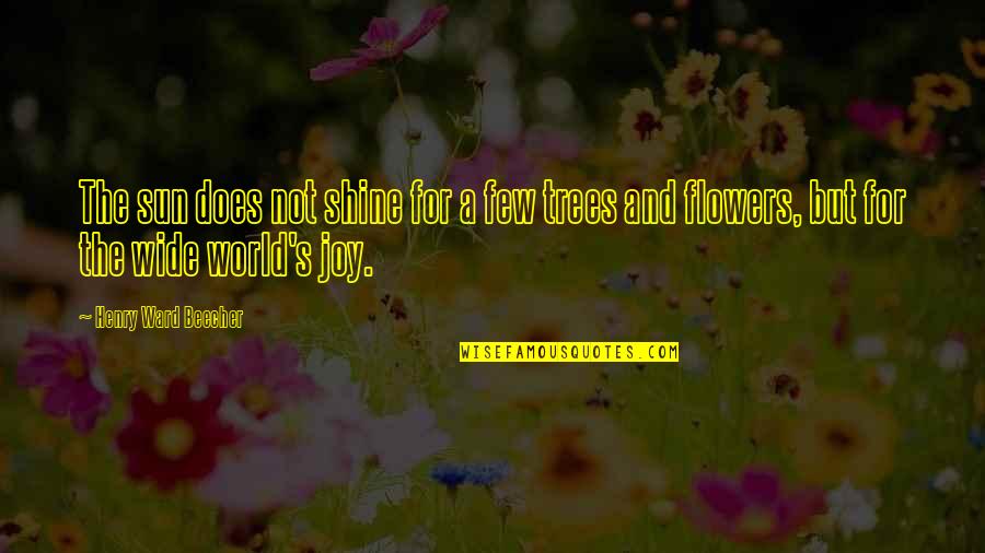 Flowers And Joy Quotes By Henry Ward Beecher: The sun does not shine for a few Flowers And Joy Quotes By Henry Ward Beecher: The sun does not shine for a few