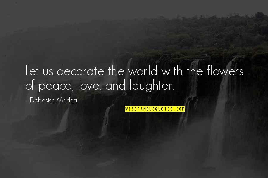 Flowers And Love Quotes By Debasish Mridha: Let us decorate the world with the flowers