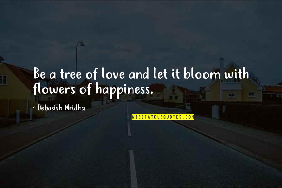 Flowers And Love Quotes By Debasish Mridha: Be a tree of love and let it
