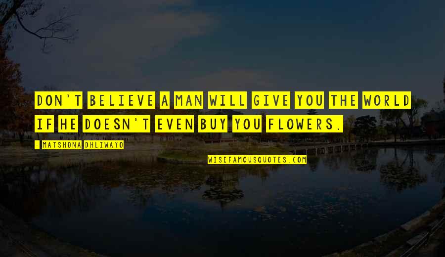 Flowers And Love Quotes By Matshona Dhliwayo: Don't believe a man will give you the