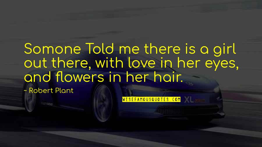 Flowers And Love Quotes By Robert Plant: Somone Told me there is a girl out