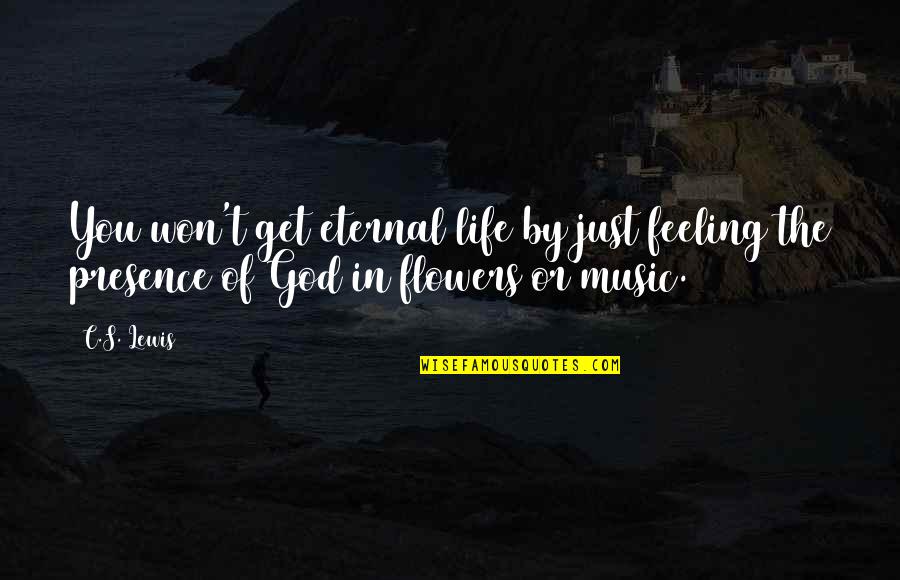 Flowers And Music Quotes By C.S. Lewis: You won't get eternal life by just feeling