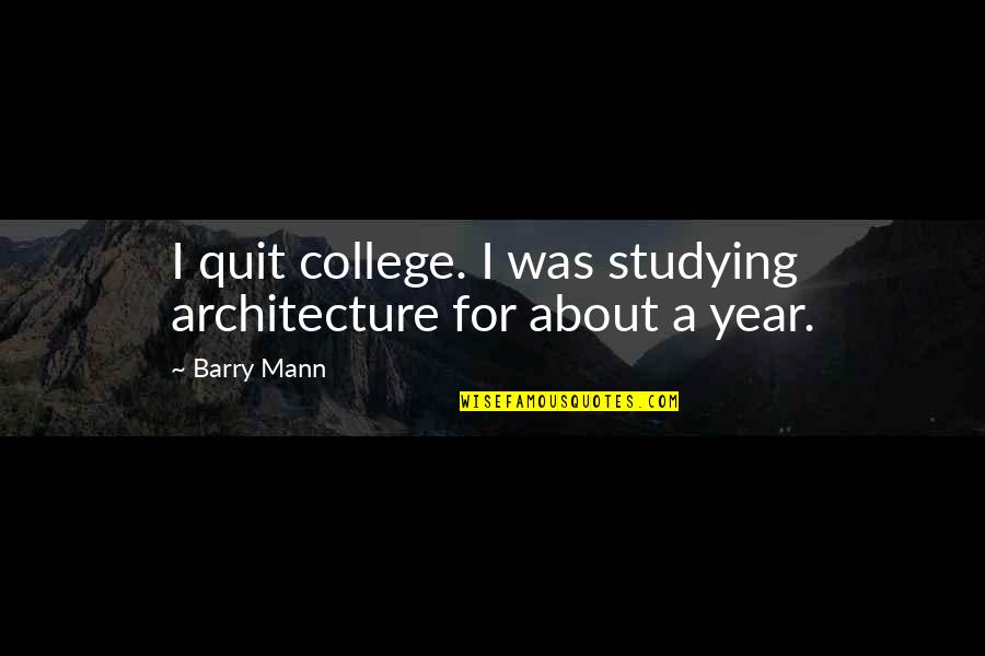 Flowers And Peace Quotes By Barry Mann: I quit college. I was studying architecture for