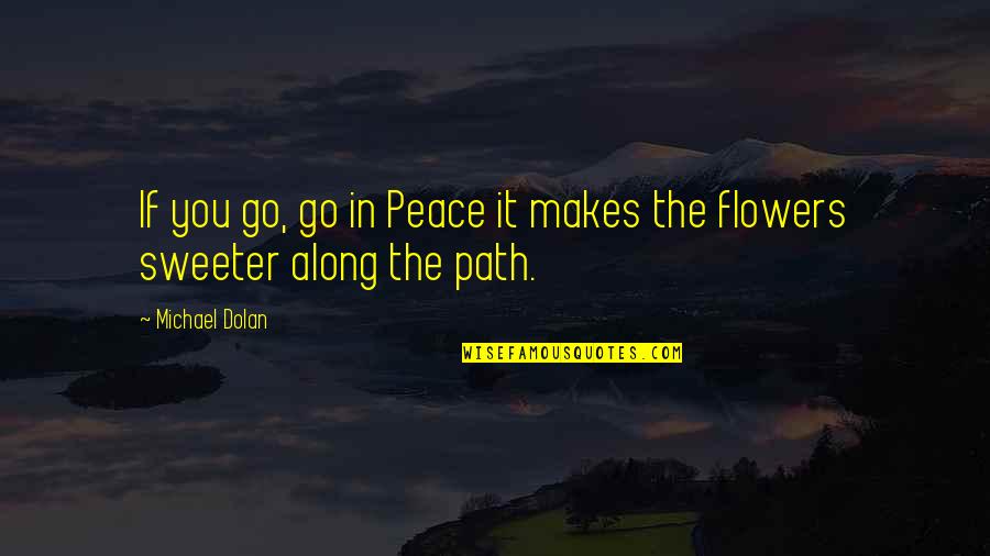 Flowers And Peace Quotes By Michael Dolan: If you go, go in Peace it makes