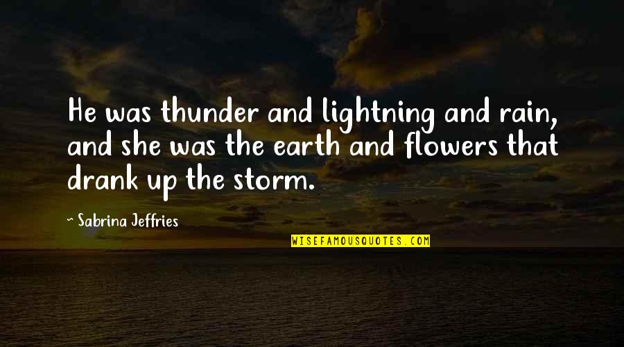 Flowers And Rain Quotes By Sabrina Jeffries: He was thunder and lightning and rain, and