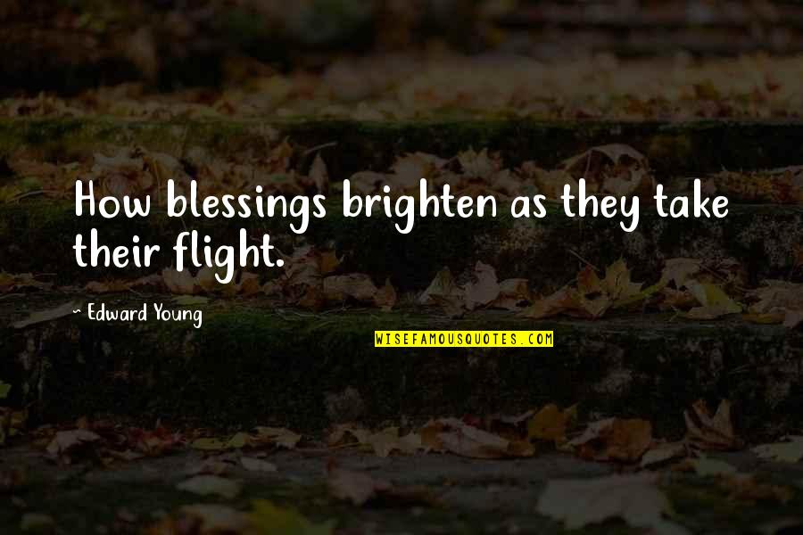 Flowers And Smiles Quotes By Edward Young: How blessings brighten as they take their flight. Flowers And Smiles Quotes By Edward Young: How blessings brighten as they take their flight.