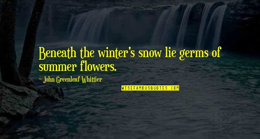 Flowers And Summer Quotes By John Greenleaf Whittier: Beneath the winter's snow lie germs of summer