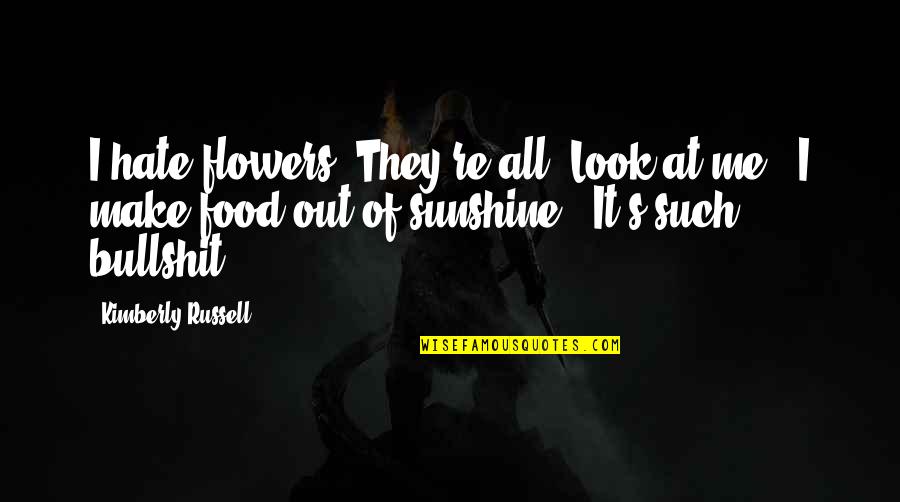 Flowers And Sunshine Quotes By Kimberly Russell: I hate flowers. They're all 'Look at me
