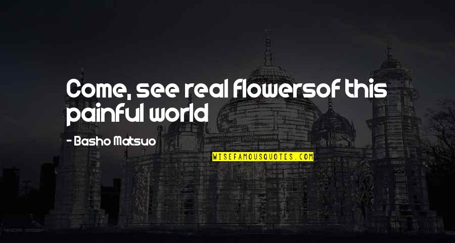 Flowers And The World Quotes By Basho Matsuo: Come, see real flowersof this painful world
