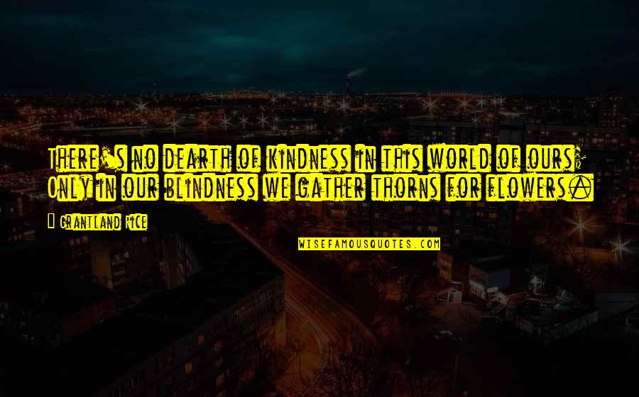 Flowers And The World Quotes By Grantland Rice: There's no dearth of kindness in this world