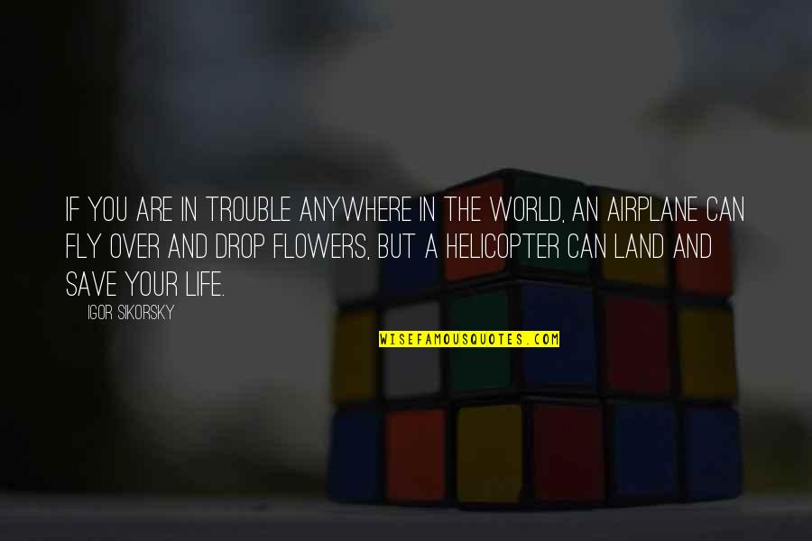 Flowers And The World Quotes By Igor Sikorsky: If you are in trouble anywhere in the