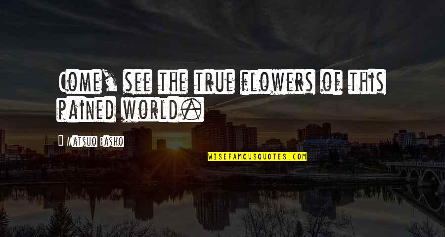 Flowers And The World Quotes By Matsuo Basho: Come, see the true flowers of this pained
