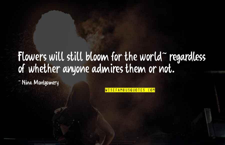 Flowers And The World Quotes By Nina Montgomery: Flowers will still bloom for the world~ regardless