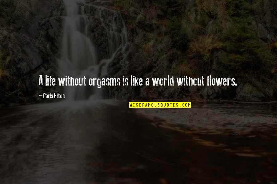 Flowers And The World Quotes By Paris Hilton: A life without orgasms is like a world