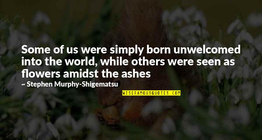 Flowers And The World Quotes By Stephen Murphy-Shigematsu: Some of us were simply born unwelcomed into