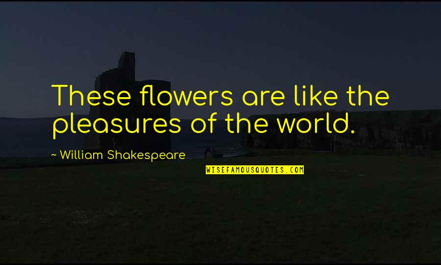 Flowers And The World Quotes By William Shakespeare: These flowers are like the pleasures of the