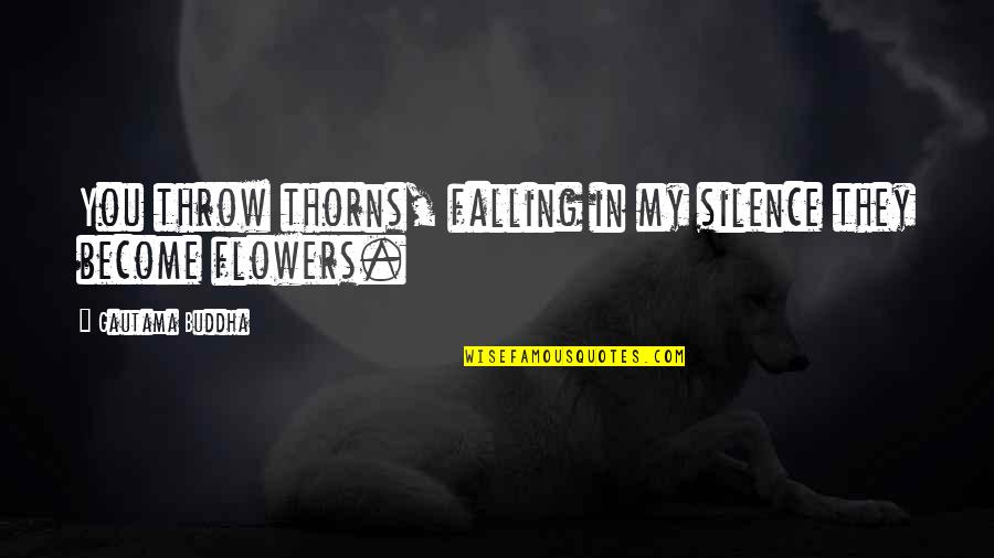 Flowers And Thorns Quotes By Gautama Buddha: You throw thorns, falling in my silence they