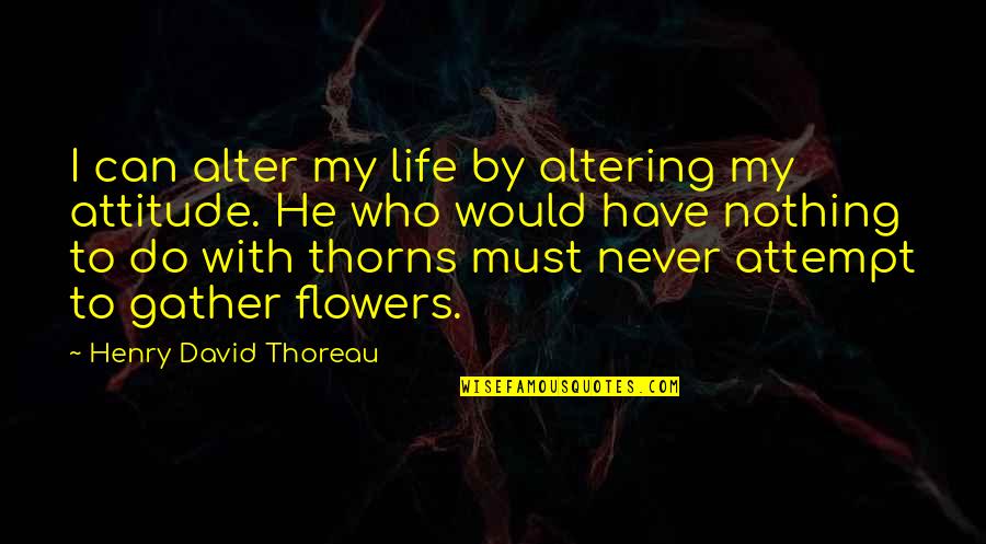 Flowers And Thorns Quotes By Henry David Thoreau: I can alter my life by altering my