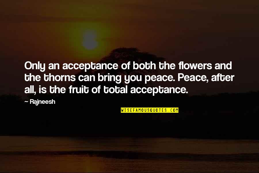 Flowers And Thorns Quotes By Rajneesh: Only an acceptance of both the flowers and