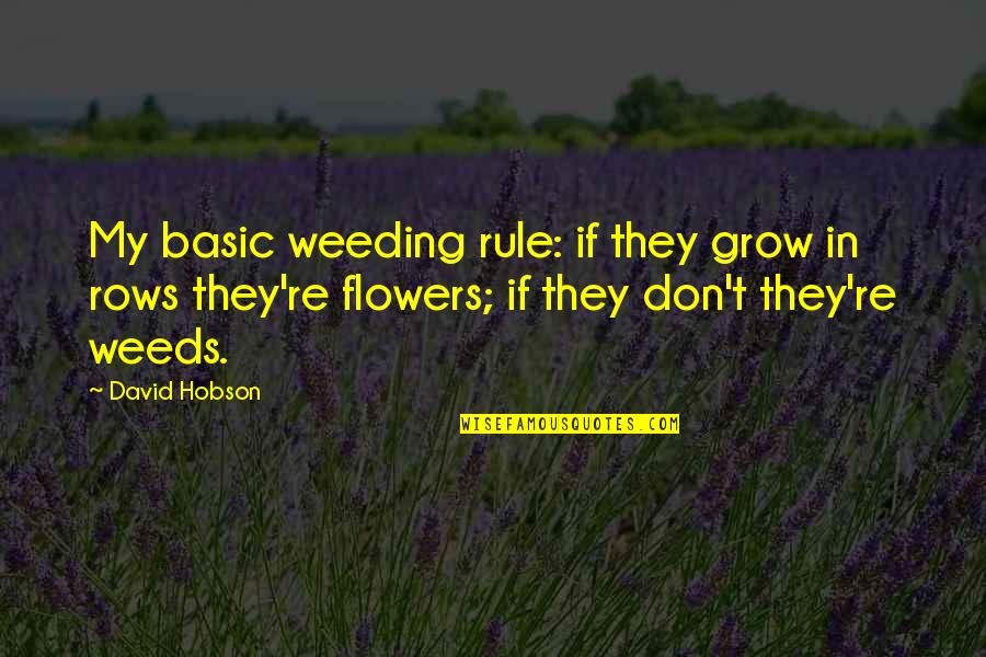 Flowers And Weeds Quotes By David Hobson: My basic weeding rule: if they grow in