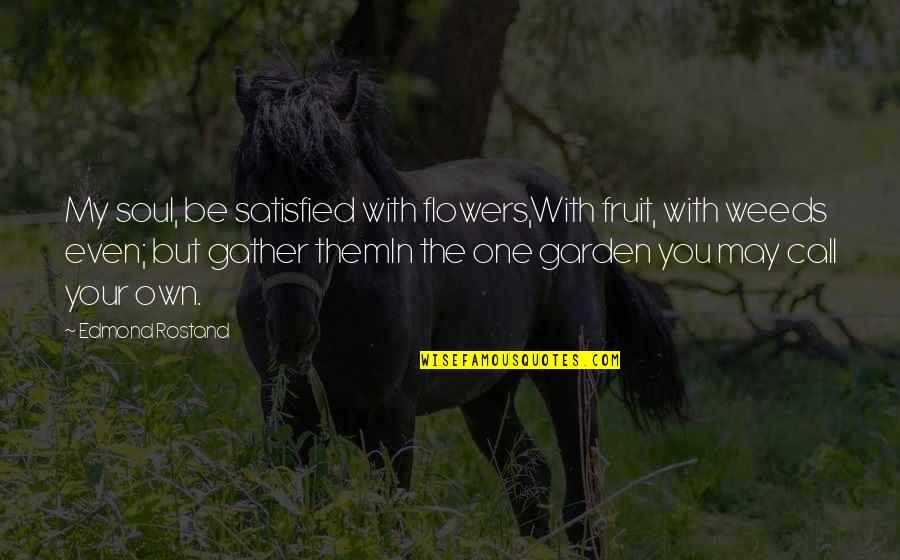 Flowers And Weeds Quotes By Edmond Rostand: My soul, be satisfied with flowers,With fruit, with