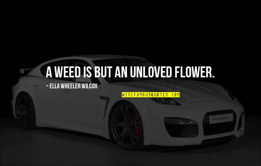 Flowers And Weeds Quotes By Ella Wheeler Wilcox: A weed is but an unloved flower. Flowers And Weeds Quotes By Ella Wheeler Wilcox: A weed is but an unloved flower.
