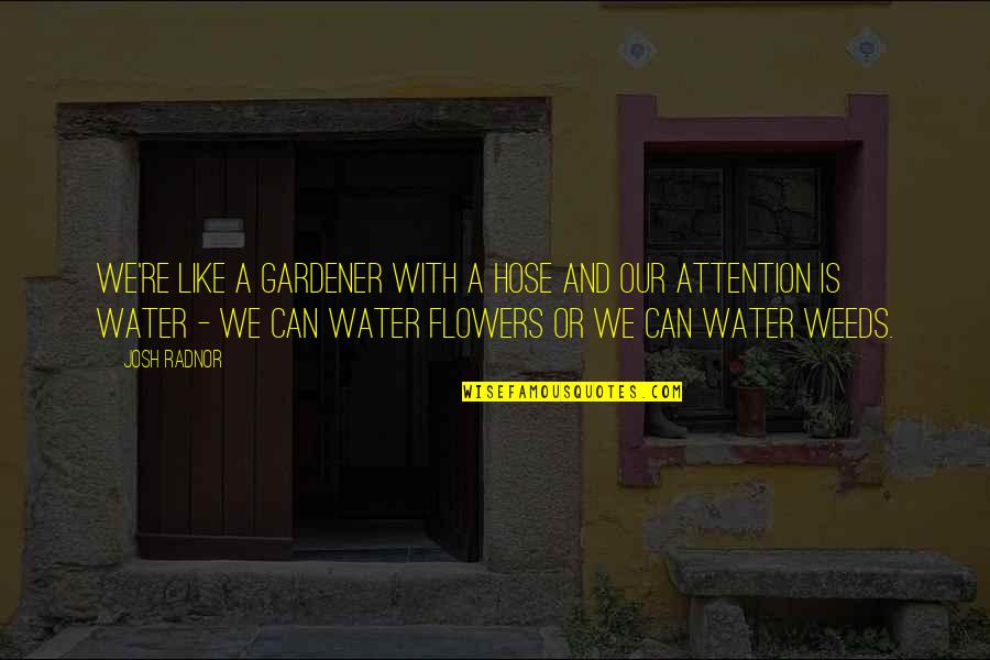 Flowers And Weeds Quotes By Josh Radnor: We're like a gardener with a hose and Flowers And Weeds Quotes By Josh Radnor: We're like a gardener with a hose and
