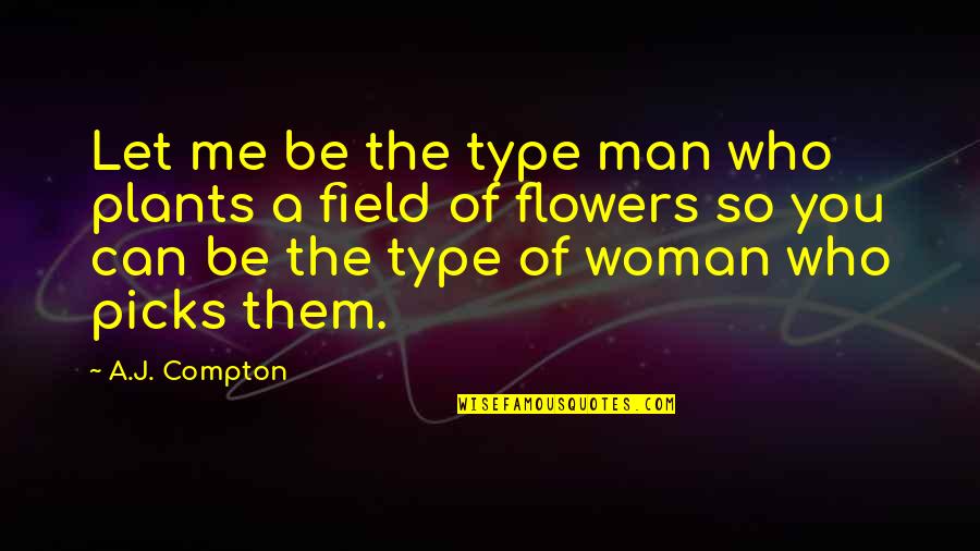 Flowers And Woman Quotes By A.J. Compton: Let me be the type man who plants