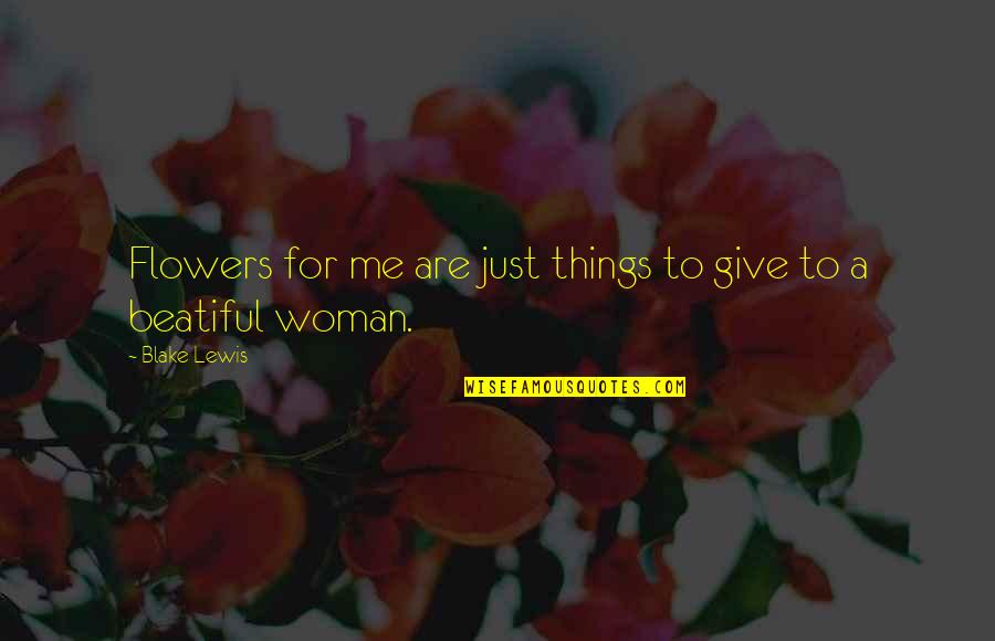 Flowers And Woman Quotes By Blake Lewis: Flowers for me are just things to give