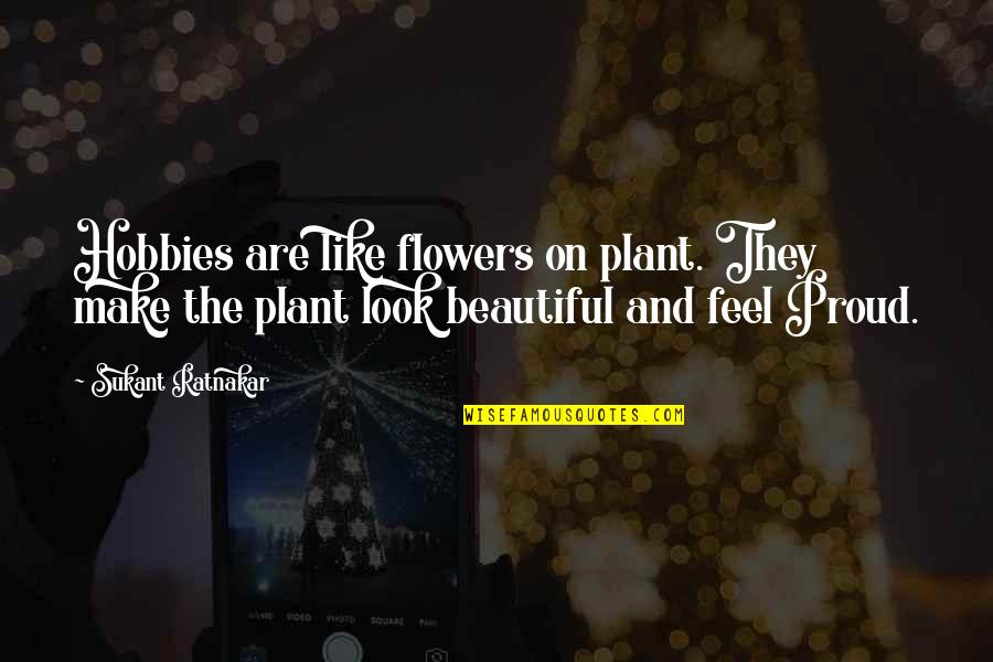Flowers Are Beautiful Quotes By Sukant Ratnakar: Hobbies are like flowers on plant. They make