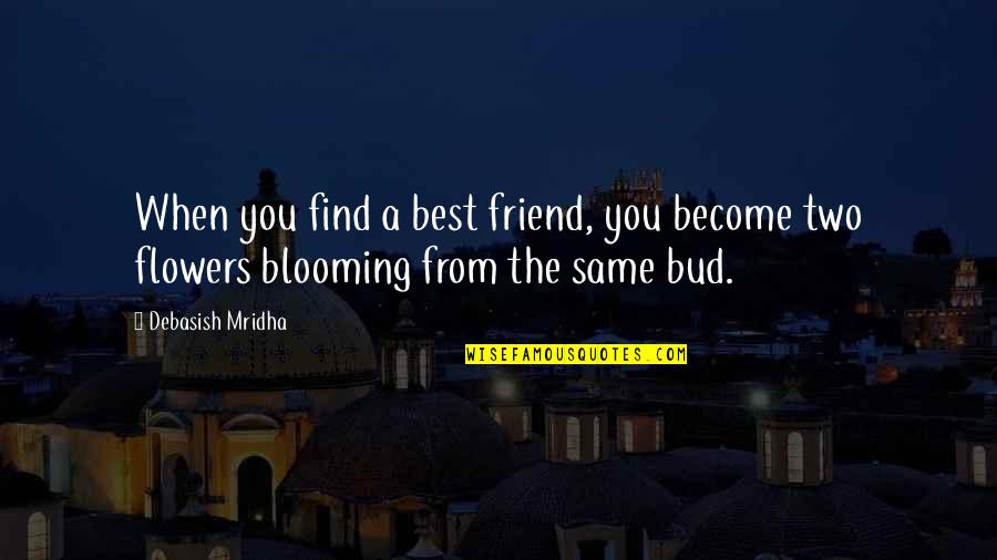 Flowers Are Blooming Quotes By Debasish Mridha: When you find a best friend, you become