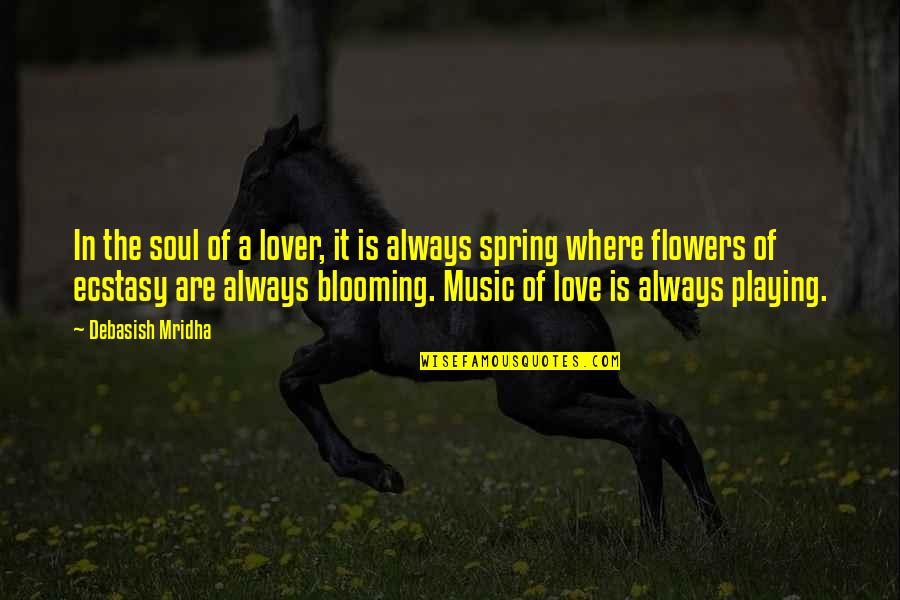 Flowers Are Blooming Quotes By Debasish Mridha: In the soul of a lover, it is
