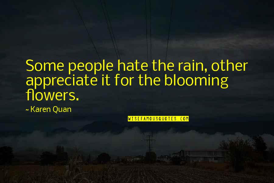 Flowers Are Blooming Quotes By Karen Quan: Some people hate the rain, other appreciate it