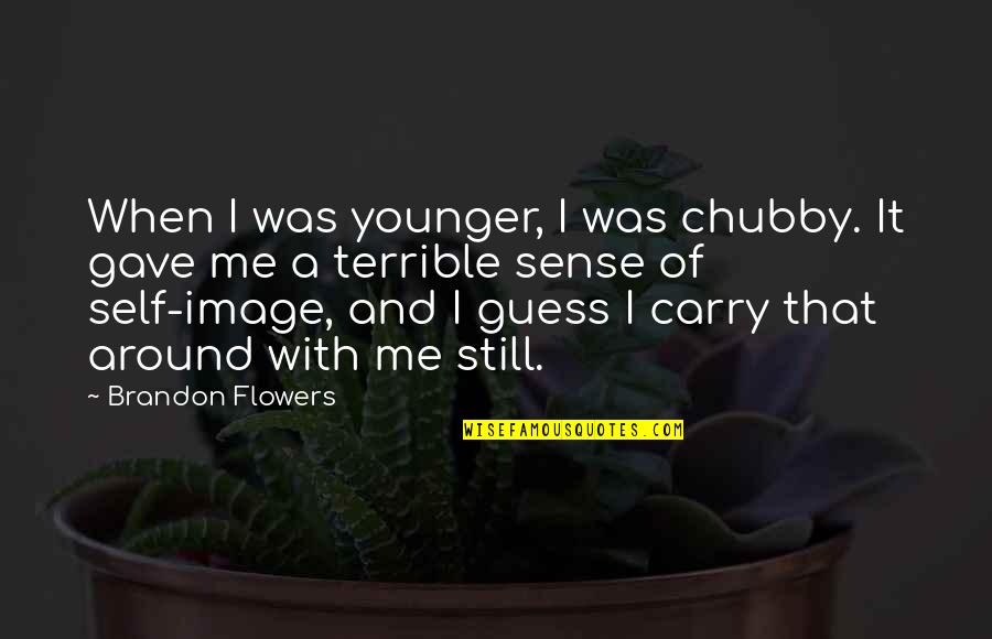 Flowers Around Me Quotes By Brandon Flowers: When I was younger, I was chubby. It Flowers Around Me Quotes By Brandon Flowers: When I was younger, I was chubby. It