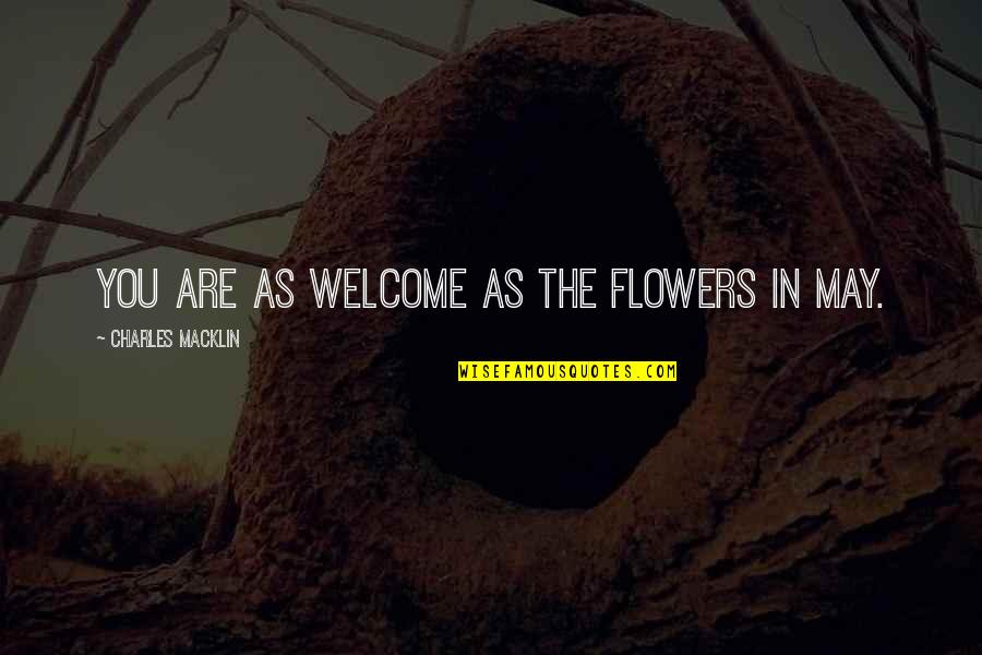 Flowers As Quotes By Charles Macklin: You are as welcome as the flowers in