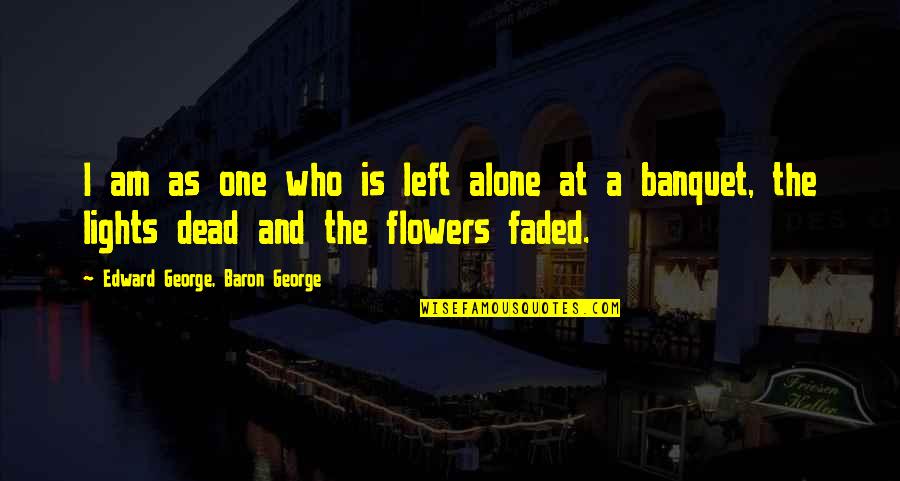 Flowers As Quotes By Edward George, Baron George: I am as one who is left alone