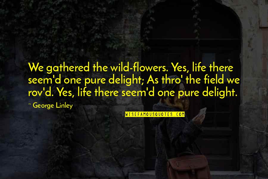 Flowers As Quotes By George Linley: We gathered the wild-flowers. Yes, life there seem'd