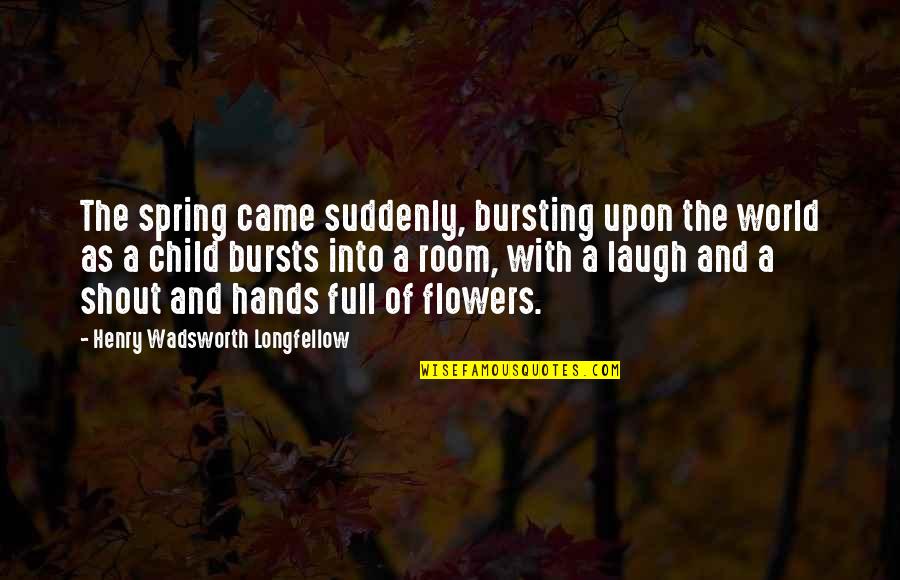 Flowers As Quotes By Henry Wadsworth Longfellow: The spring came suddenly, bursting upon the world