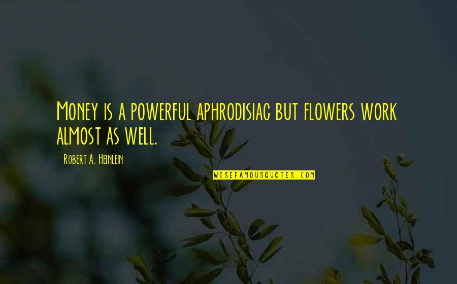 Flowers As Quotes By Robert A. Heinlein: Money is a powerful aphrodisiac but flowers work