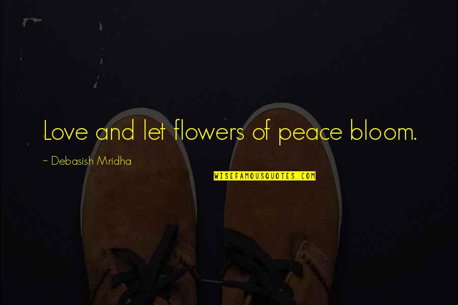 Flowers Bloom Love Quotes By Debasish Mridha: Love and let flowers of peace bloom.