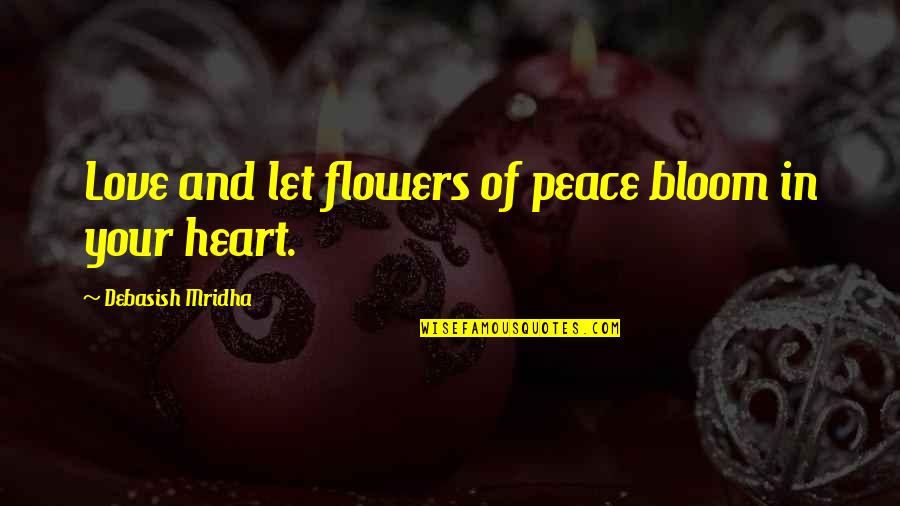 Flowers Bloom Love Quotes By Debasish Mridha: Love and let flowers of peace bloom in