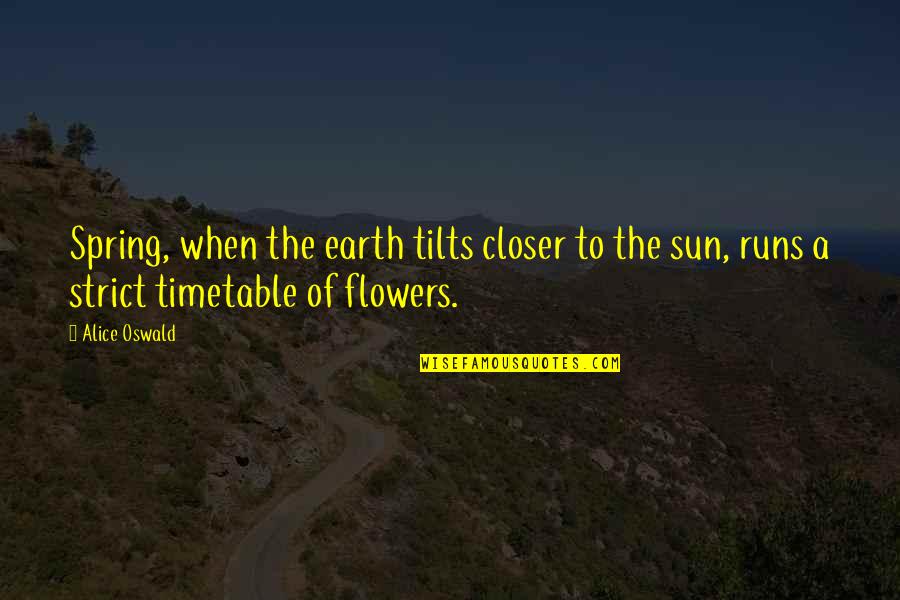 Flowers Earth Quotes By Alice Oswald: Spring, when the earth tilts closer to the