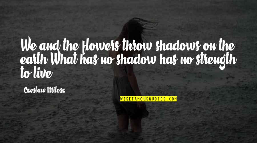 Flowers Earth Quotes By Czeslaw Milosz: We and the flowers throw shadows on the