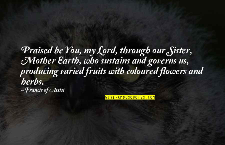 Flowers Earth Quotes By Francis Of Assisi: Praised be You, my Lord, through our Sister,