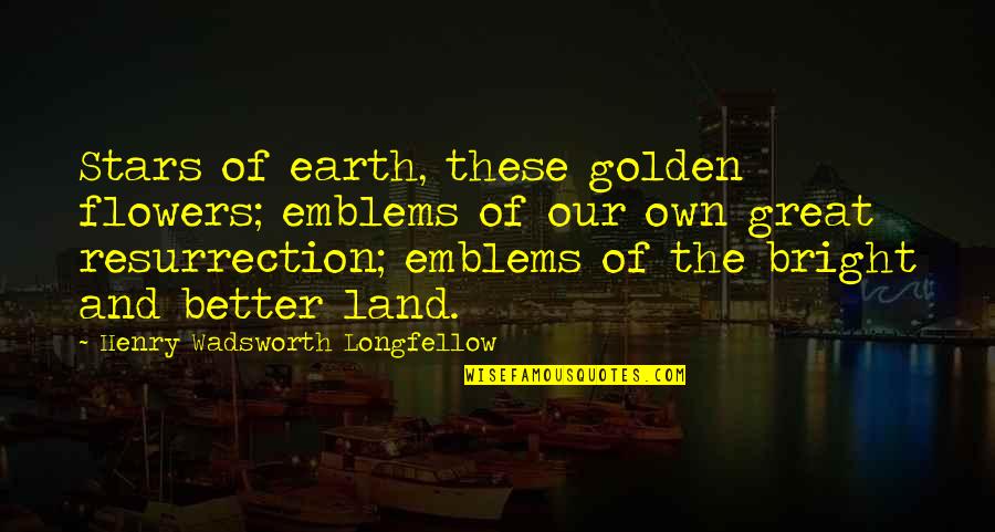Flowers Earth Quotes By Henry Wadsworth Longfellow: Stars of earth, these golden flowers; emblems of