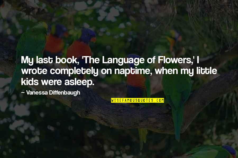 Flowers For Kids Quotes By Vanessa Diffenbaugh: My last book, 'The Language of Flowers,' I Flowers For Kids Quotes By Vanessa Diffenbaugh: My last book, 'The Language of Flowers,' I