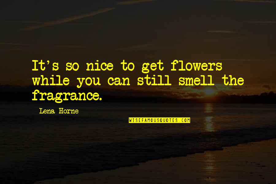 Flowers Fragrance Quotes By Lena Horne: It's so nice to get flowers while you